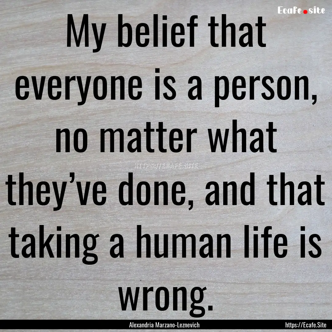 My belief that everyone is a person, no matter.... : Quote by Alexandria Marzano-Leznevich