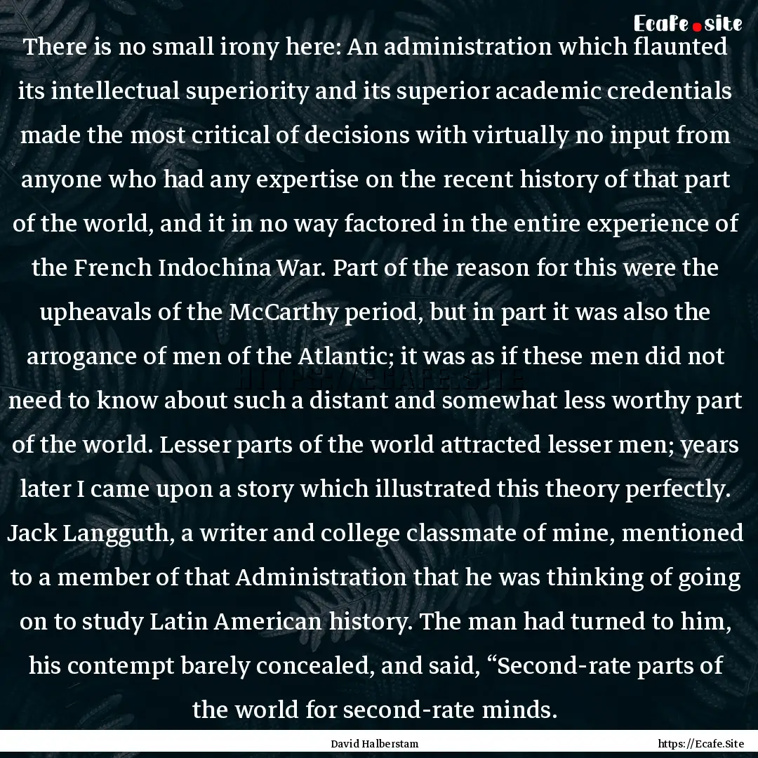 There is no small irony here: An administration.... : Quote by David Halberstam