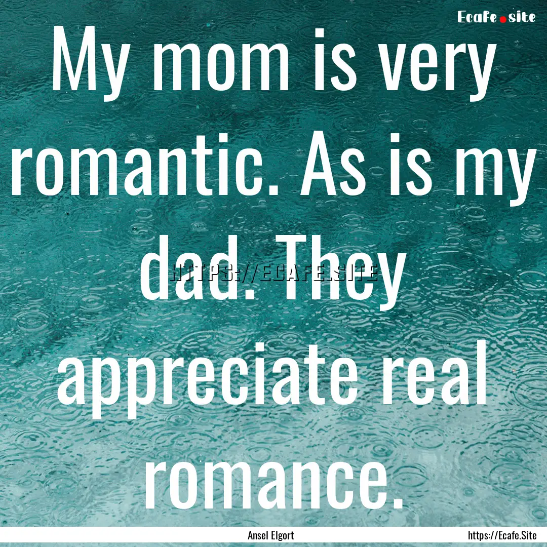 My mom is very romantic. As is my dad. They.... : Quote by Ansel Elgort