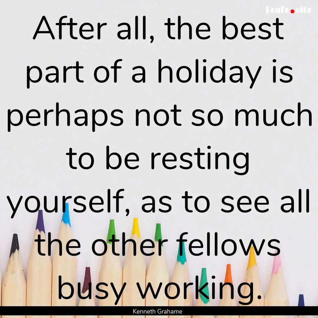 After all, the best part of a holiday is.... : Quote by Kenneth Grahame