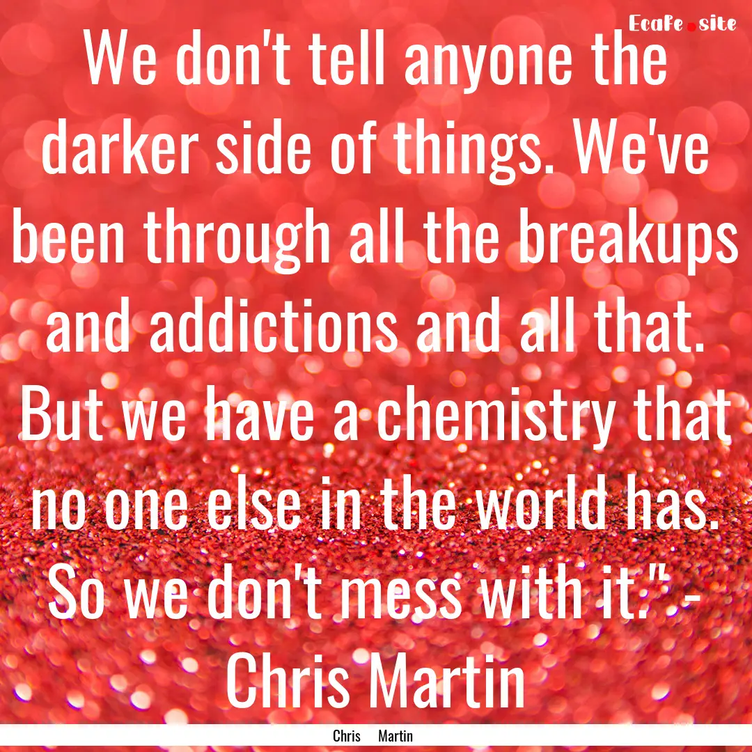 We don't tell anyone the darker side of things..... : Quote by Chris Martin