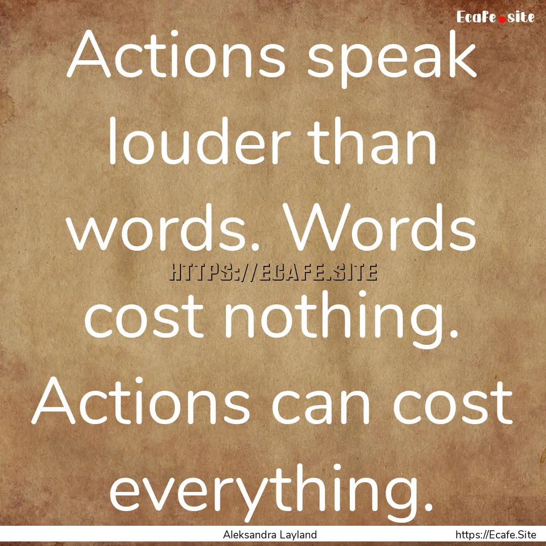 Actions speak louder than words. Words cost.... : Quote by Aleksandra Layland