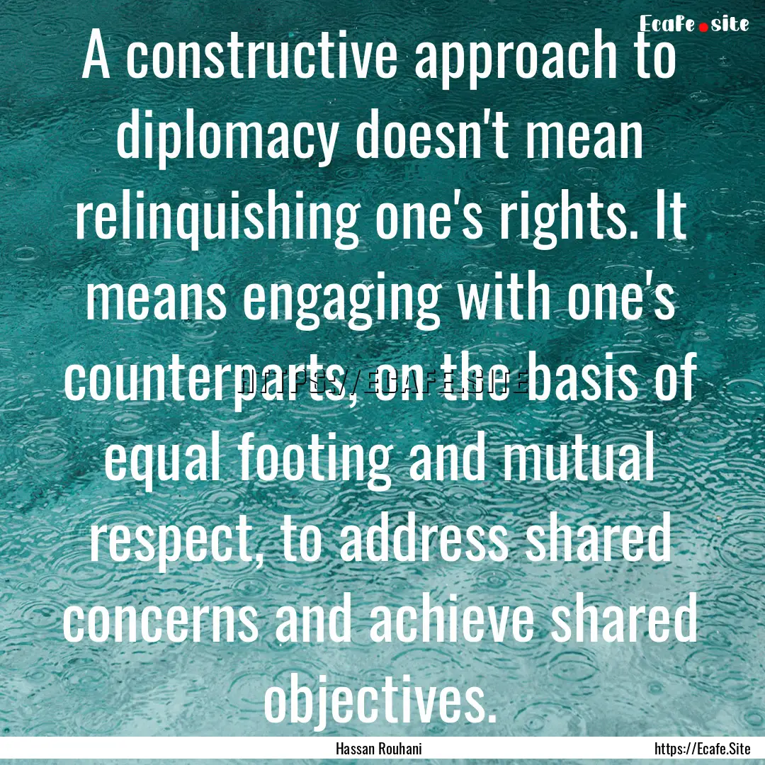 A constructive approach to diplomacy doesn't.... : Quote by Hassan Rouhani