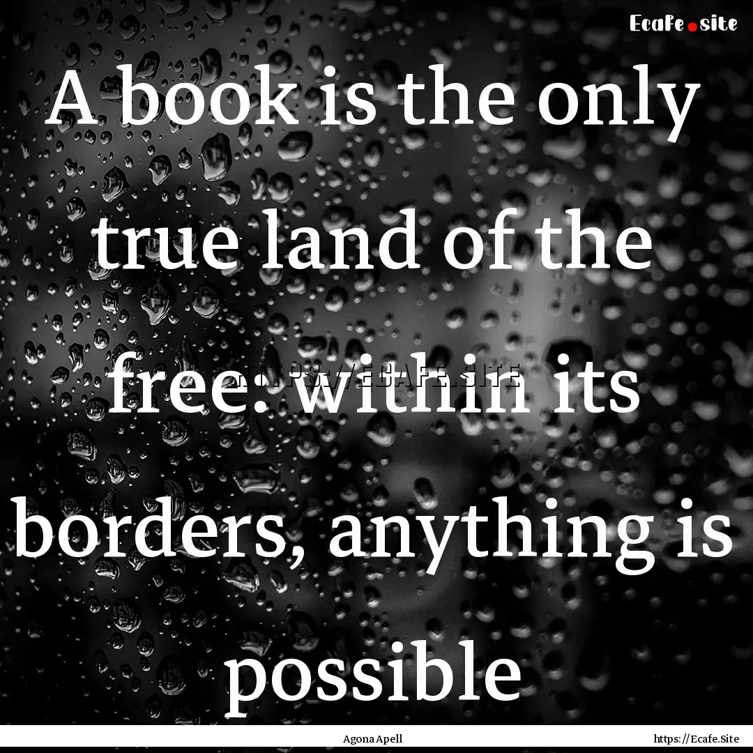 A book is the only true land of the free:.... : Quote by Agona Apell