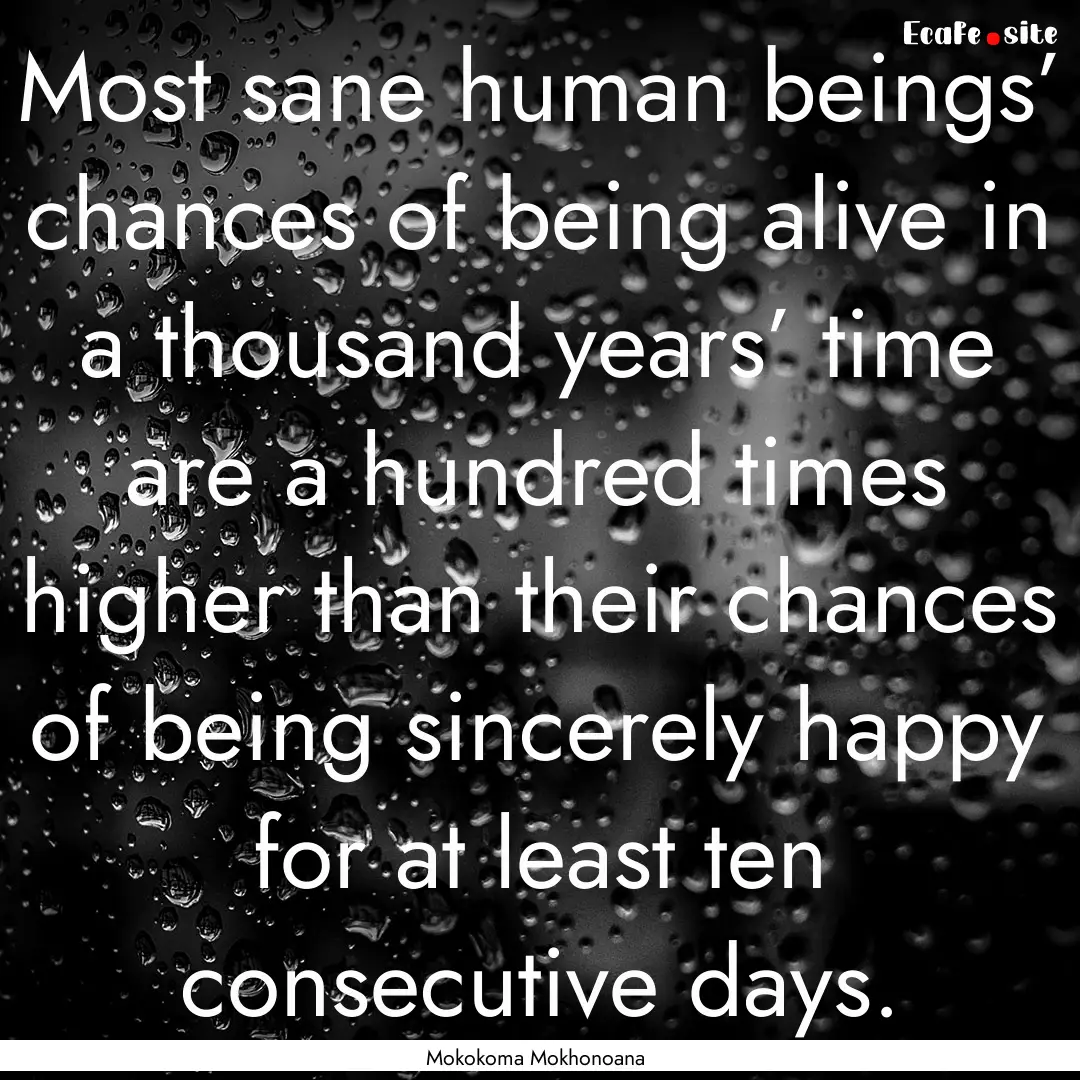 Most sane human beings’ chances of being.... : Quote by Mokokoma Mokhonoana