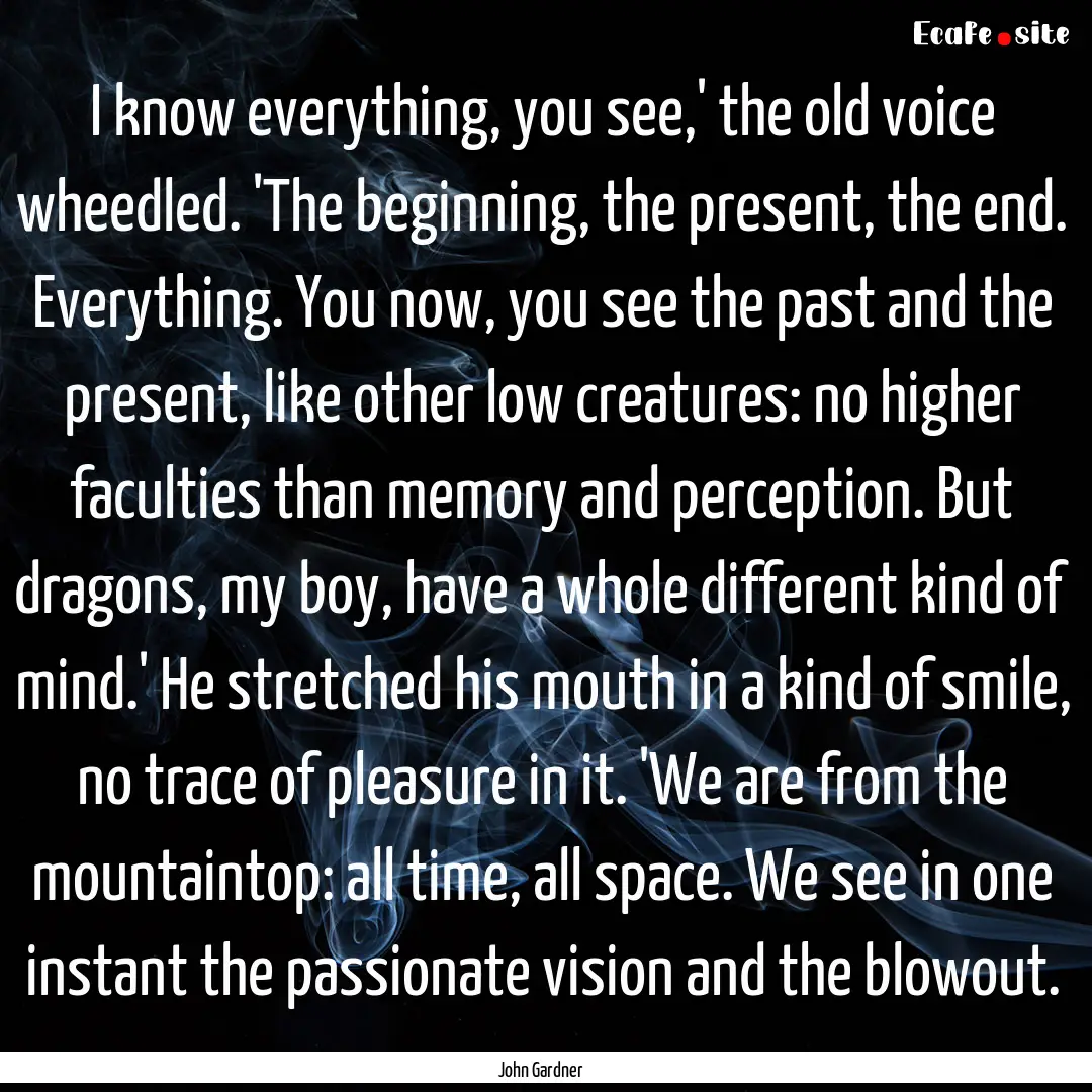 I know everything, you see,' the old voice.... : Quote by John Gardner