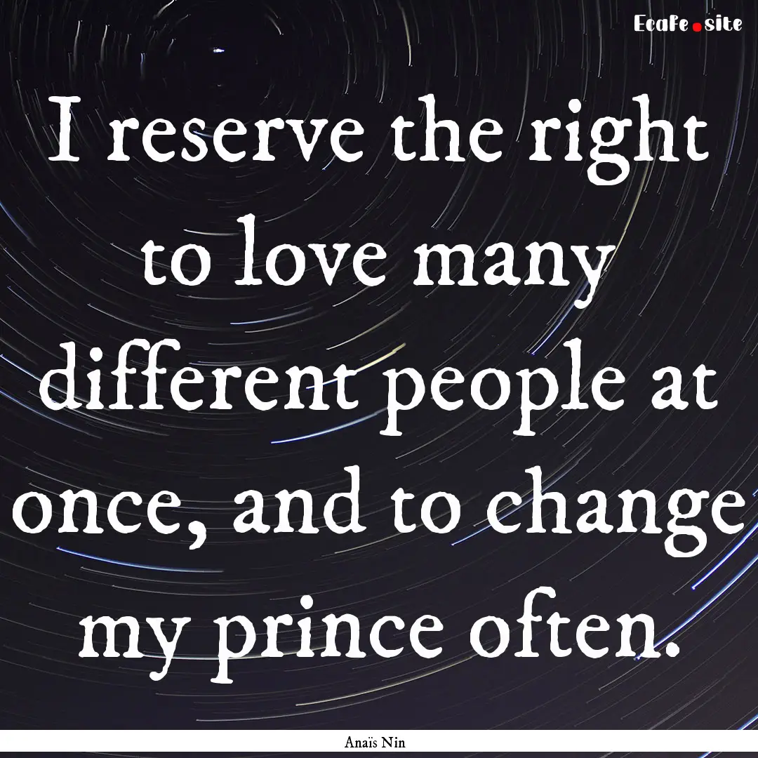 I reserve the right to love many different.... : Quote by Anaïs Nin