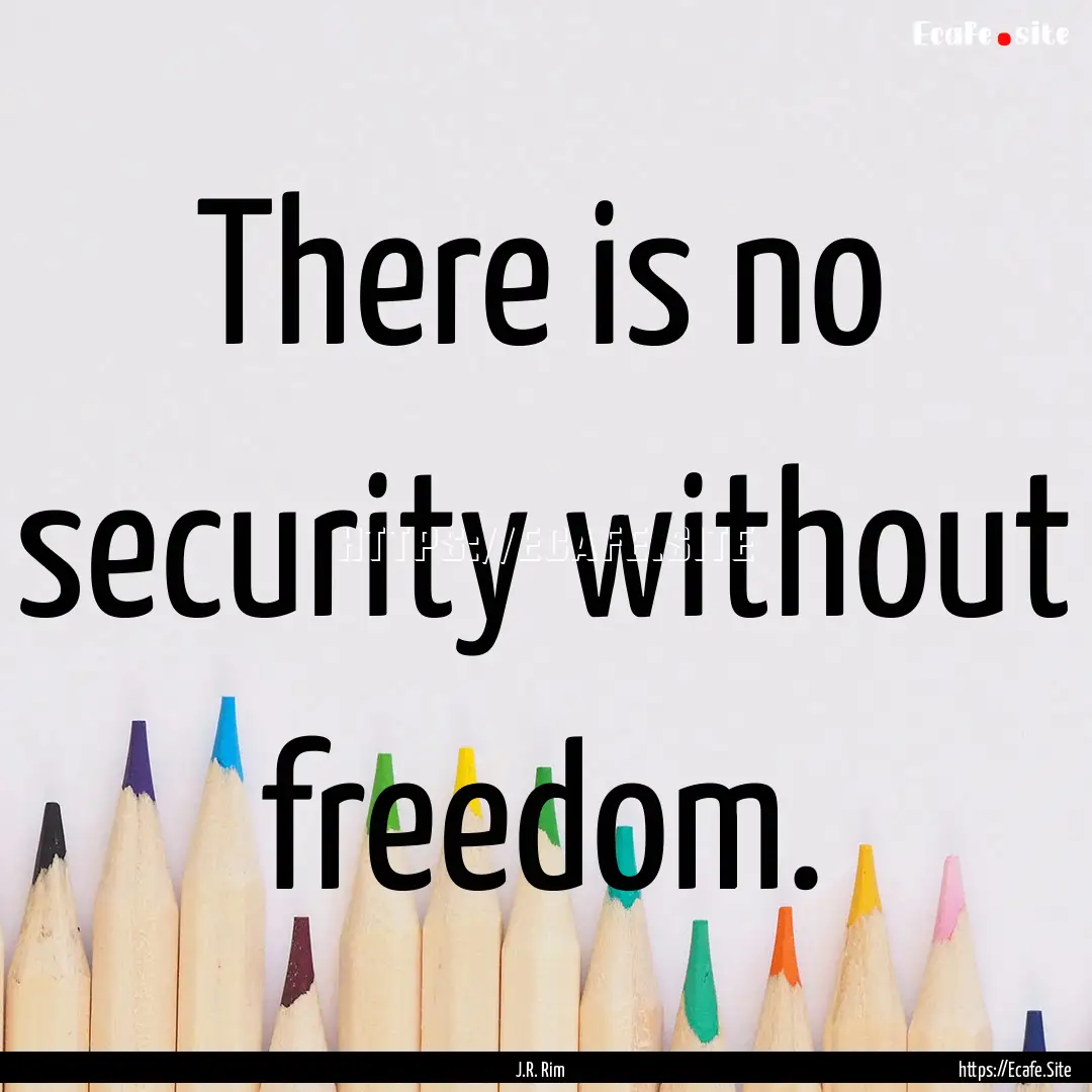 There is no security without freedom. : Quote by J.R. Rim