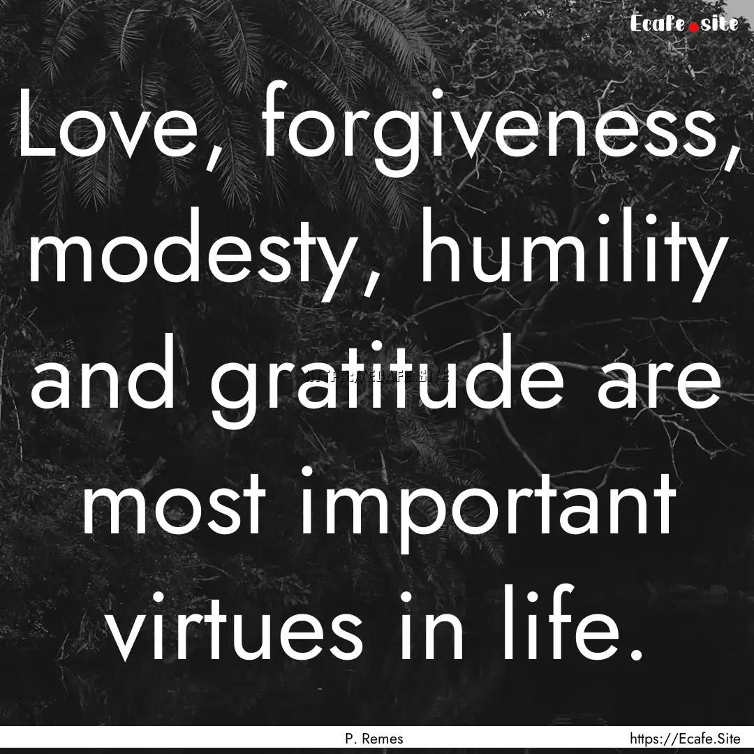 Love, forgiveness, modesty, humility and.... : Quote by P. Remes