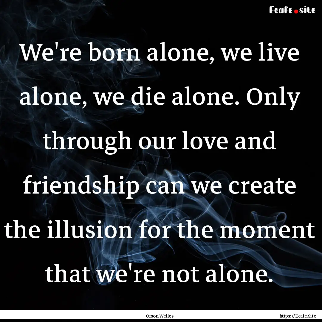 We're born alone, we live alone, we die alone..... : Quote by Orson Welles