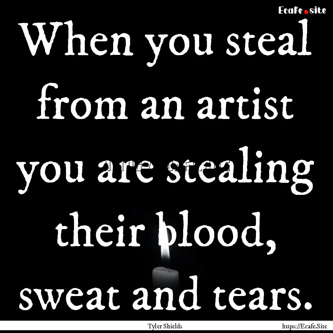 When you steal from an artist you are stealing.... : Quote by Tyler Shields