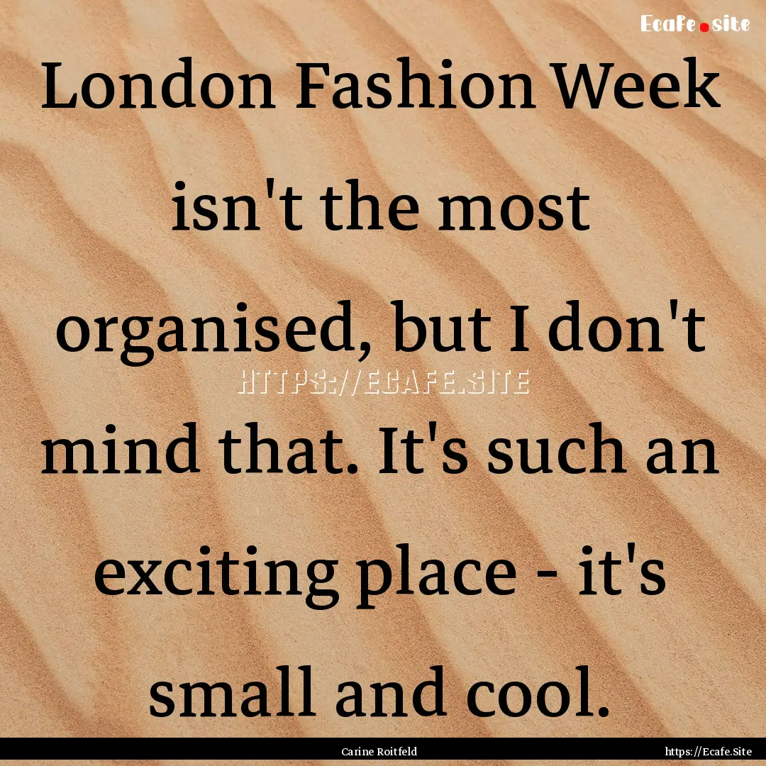 London Fashion Week isn't the most organised,.... : Quote by Carine Roitfeld