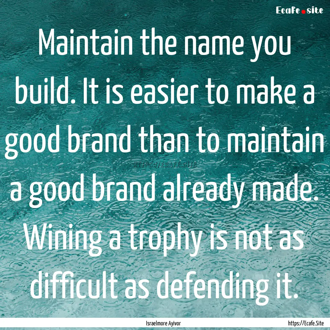 Maintain the name you build. It is easier.... : Quote by Israelmore Ayivor