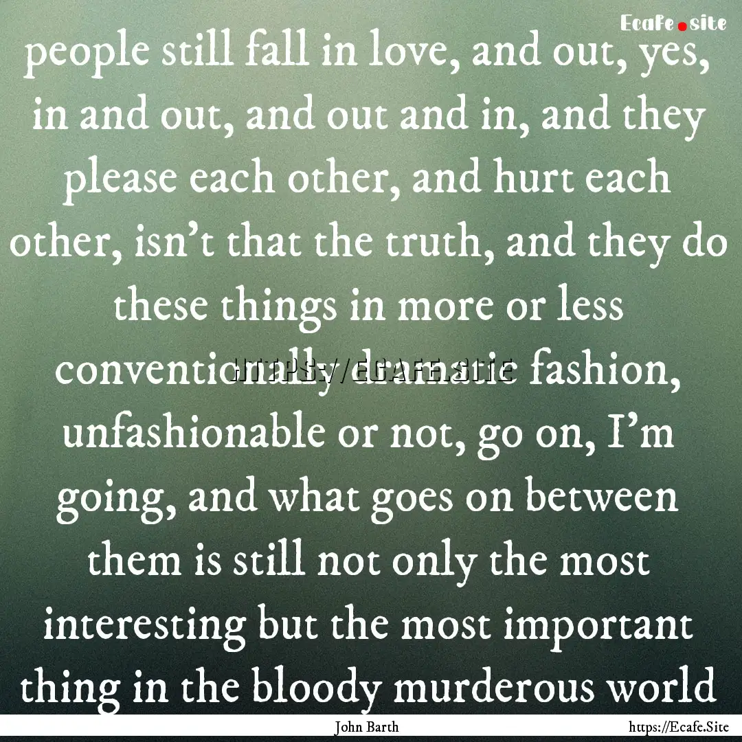 people still fall in love, and out, yes,.... : Quote by John Barth