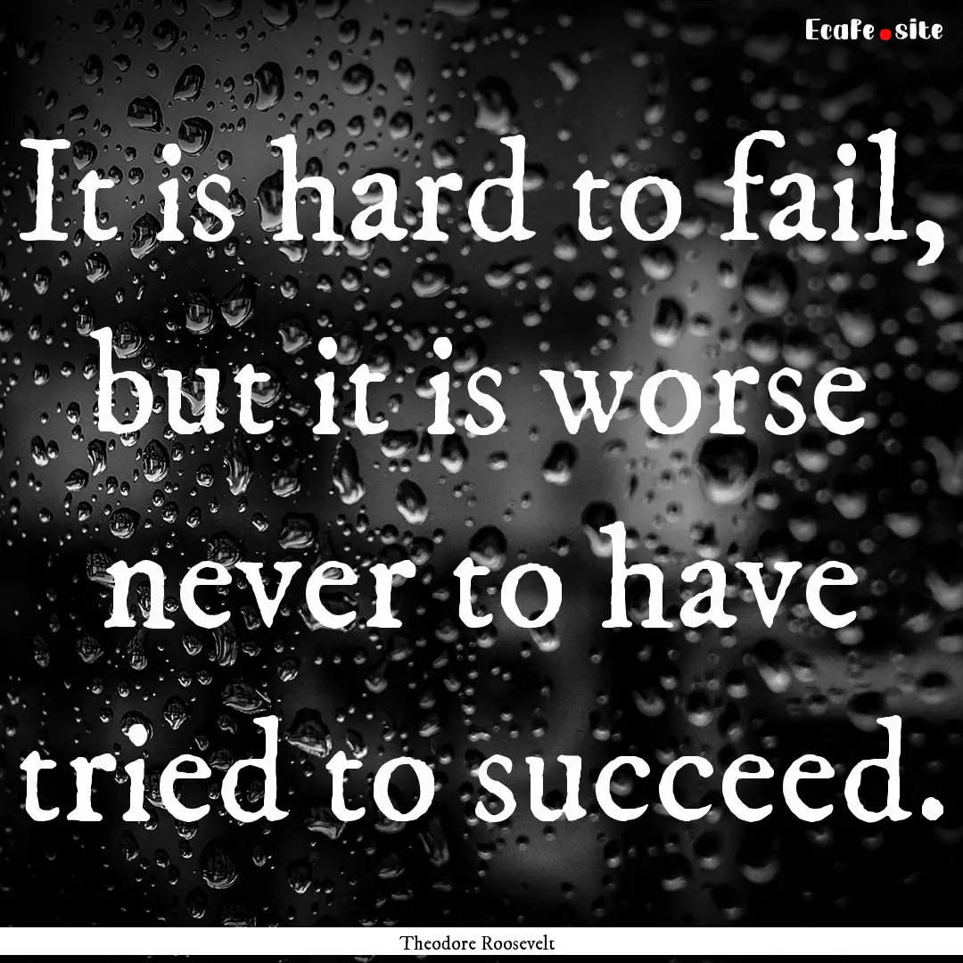 It is hard to fail, but it is worse never.... : Quote by Theodore Roosevelt