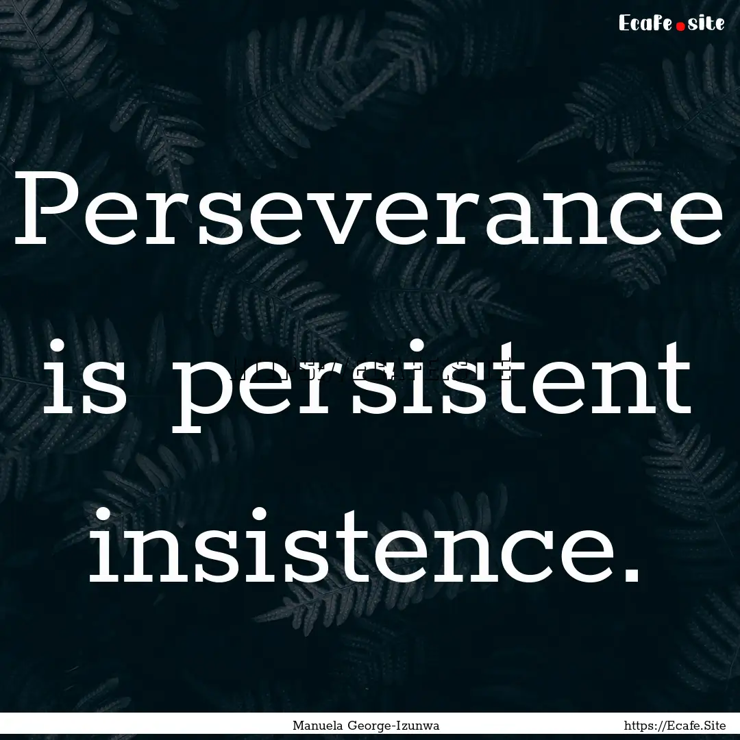 Perseverance is persistent insistence. : Quote by Manuela George-Izunwa