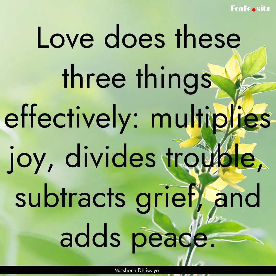 Love does these three things effectively:.... : Quote by Matshona Dhliwayo