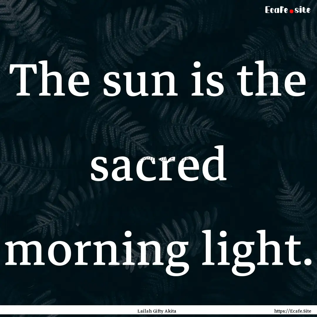 The sun is the sacred morning light. : Quote by Lailah Gifty Akita