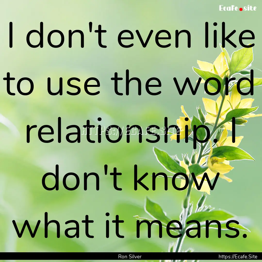 I don't even like to use the word relationship..... : Quote by Ron Silver