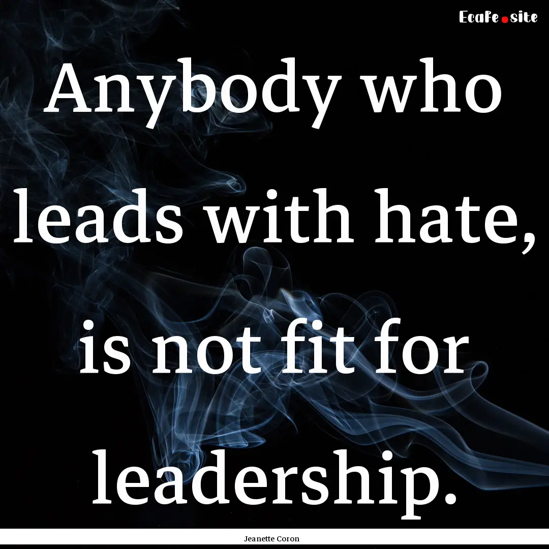 Anybody who leads with hate, is not fit for.... : Quote by Jeanette Coron