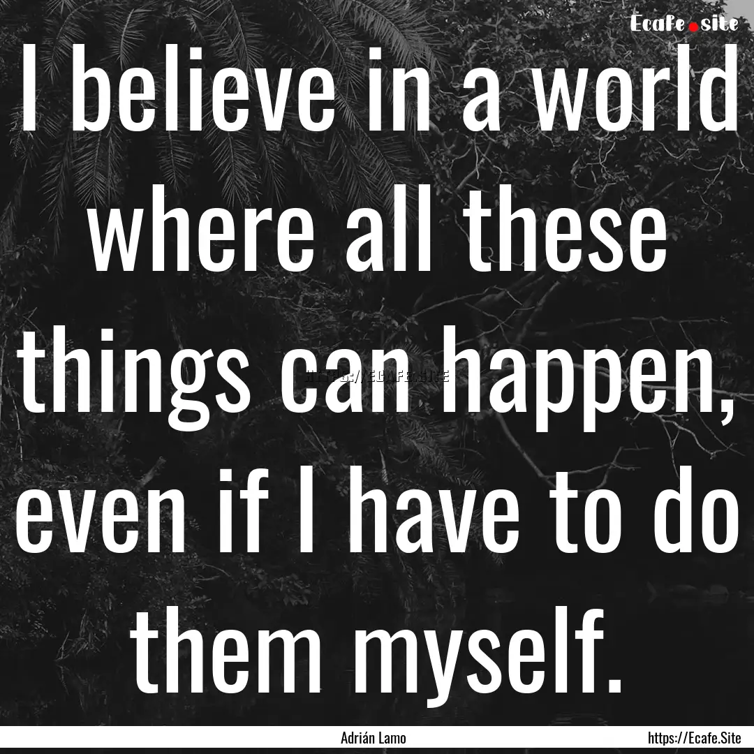 I believe in a world where all these things.... : Quote by Adrián Lamo