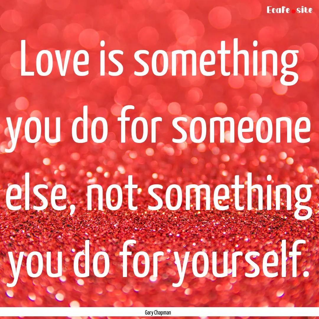 Love is something you do for someone else,.... : Quote by Gary Chapman