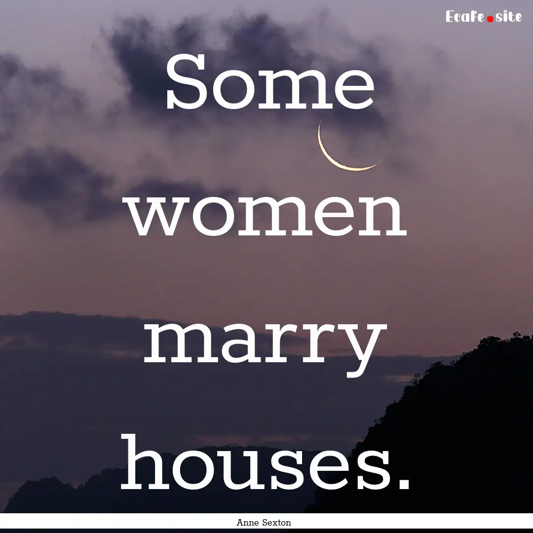 Some women marry houses. : Quote by Anne Sexton