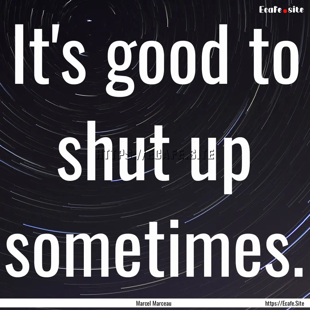 It's good to shut up sometimes. : Quote by Marcel Marceau