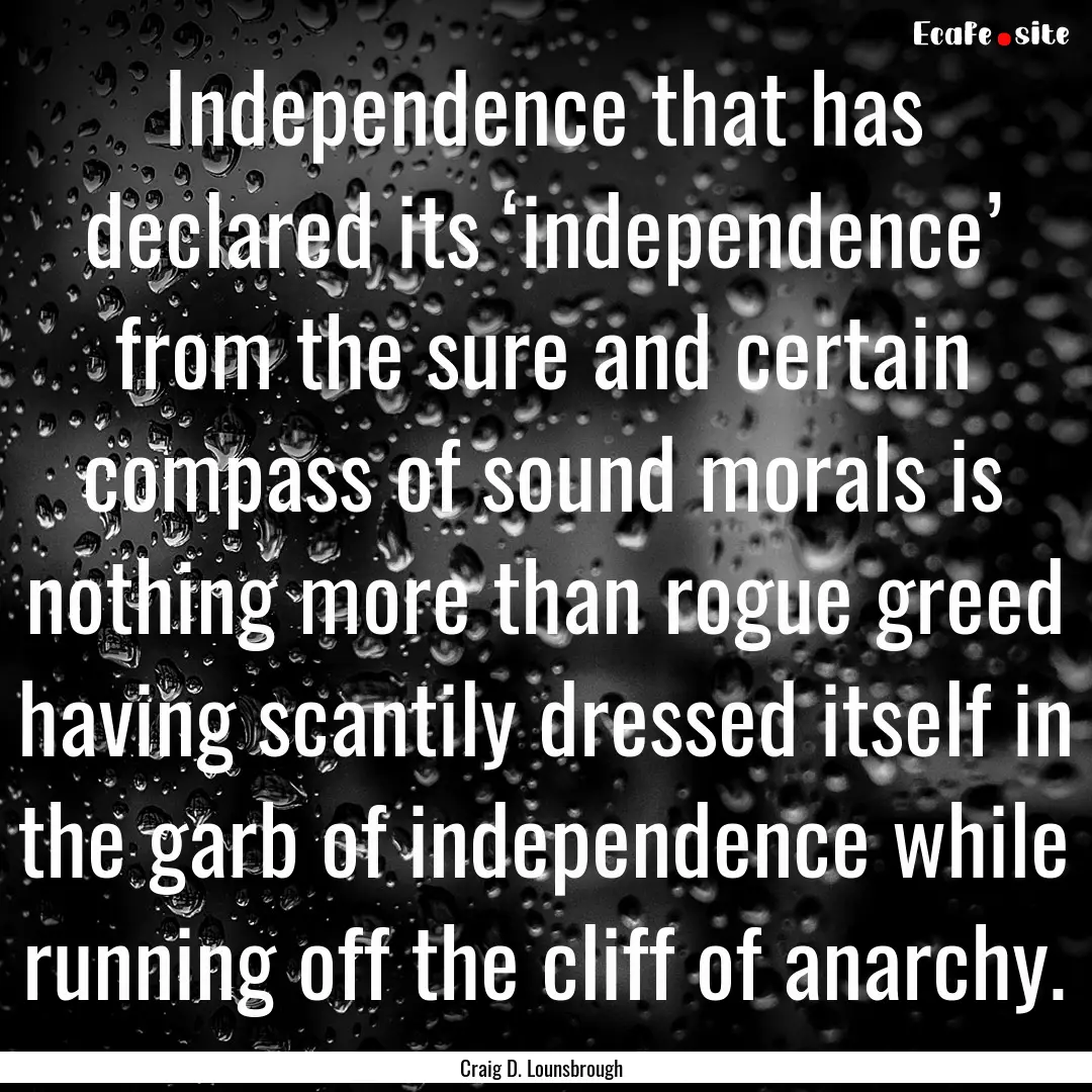 Independence that has declared its ‘independence’.... : Quote by Craig D. Lounsbrough