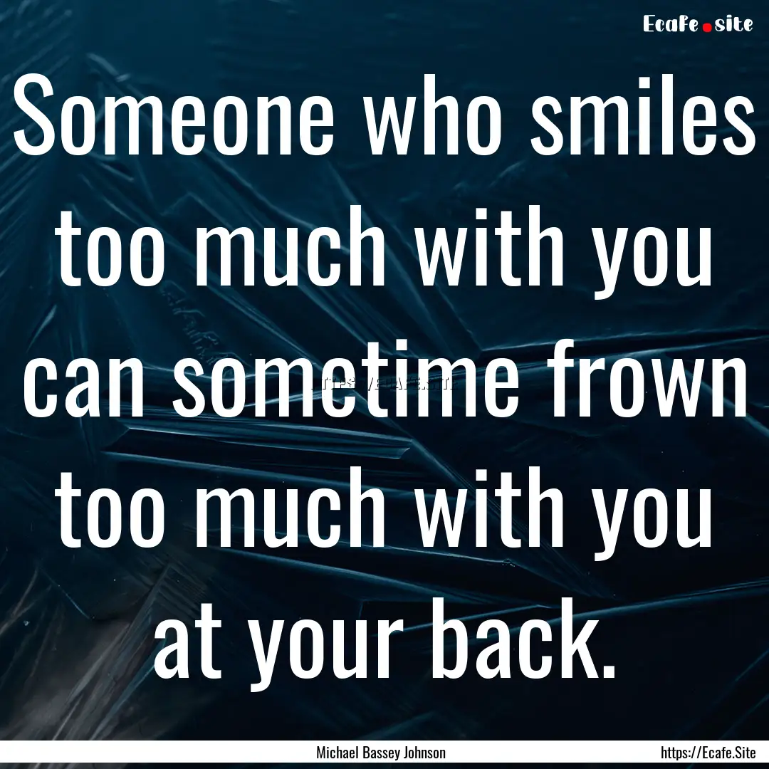 Someone who smiles too much with you can.... : Quote by Michael Bassey Johnson