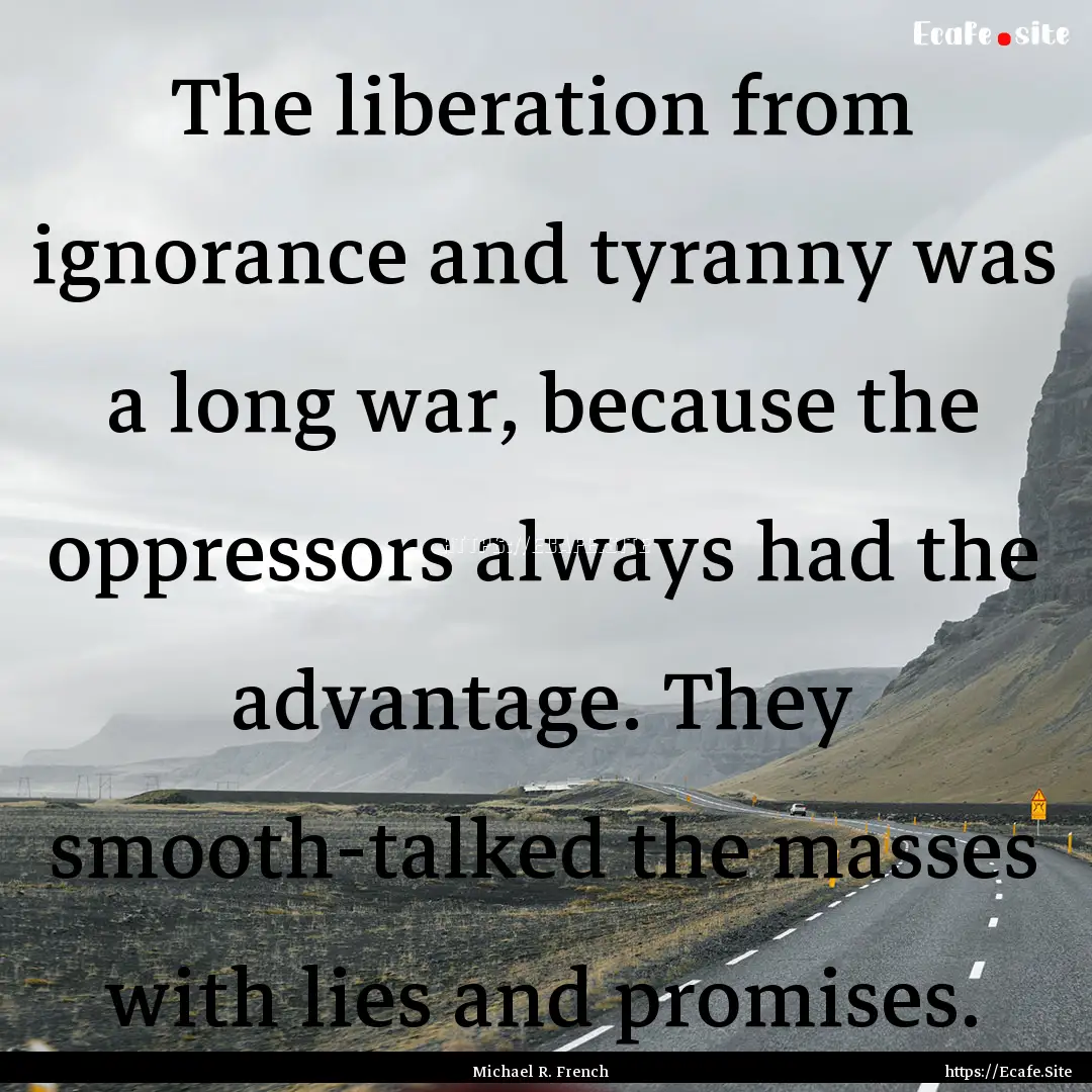 The liberation from ignorance and tyranny.... : Quote by Michael R. French