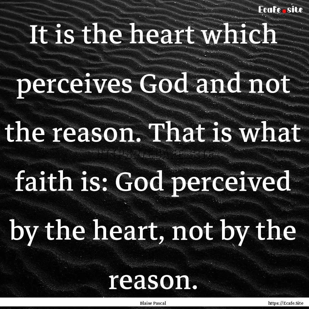 It is the heart which perceives God and not.... : Quote by Blaise Pascal