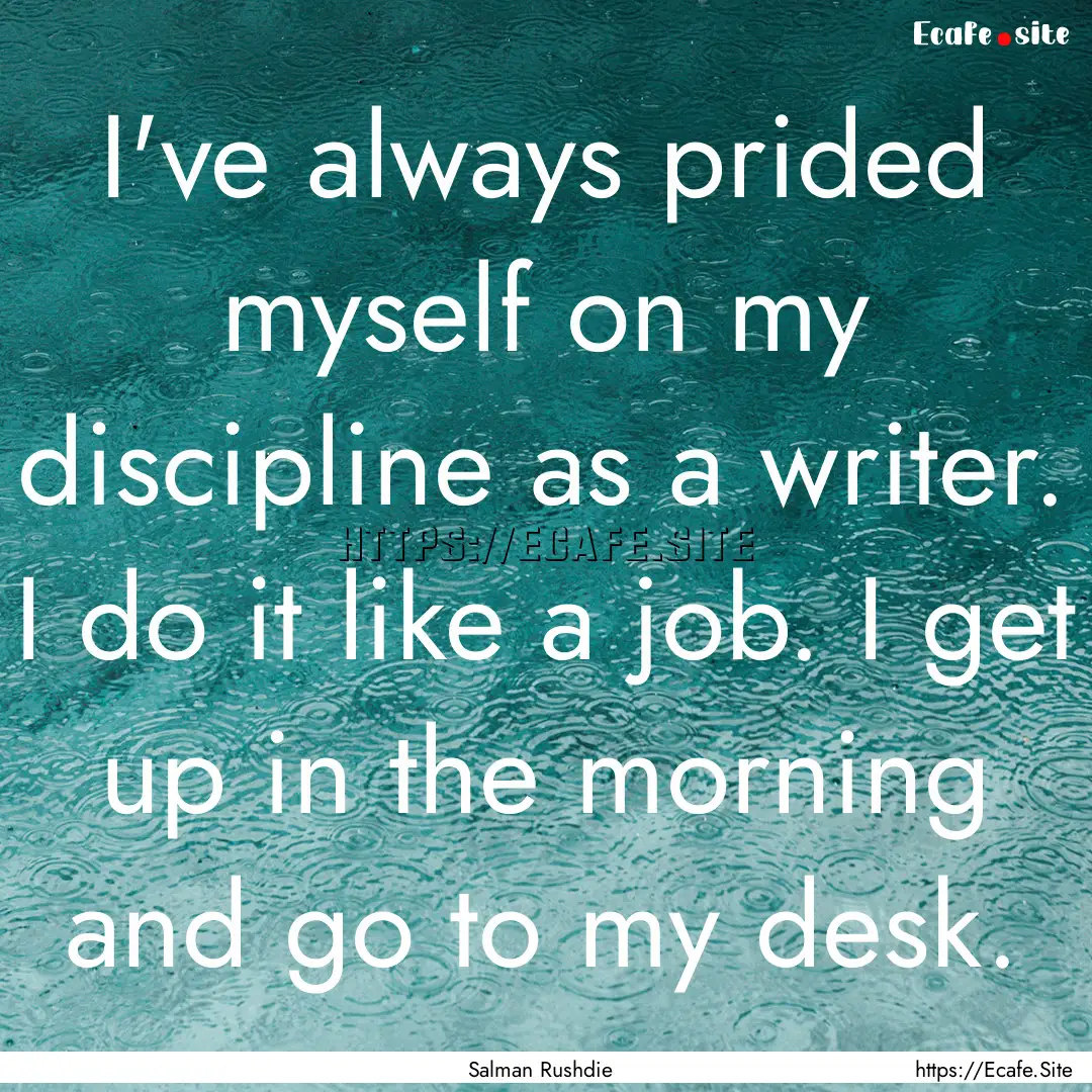 I've always prided myself on my discipline.... : Quote by Salman Rushdie