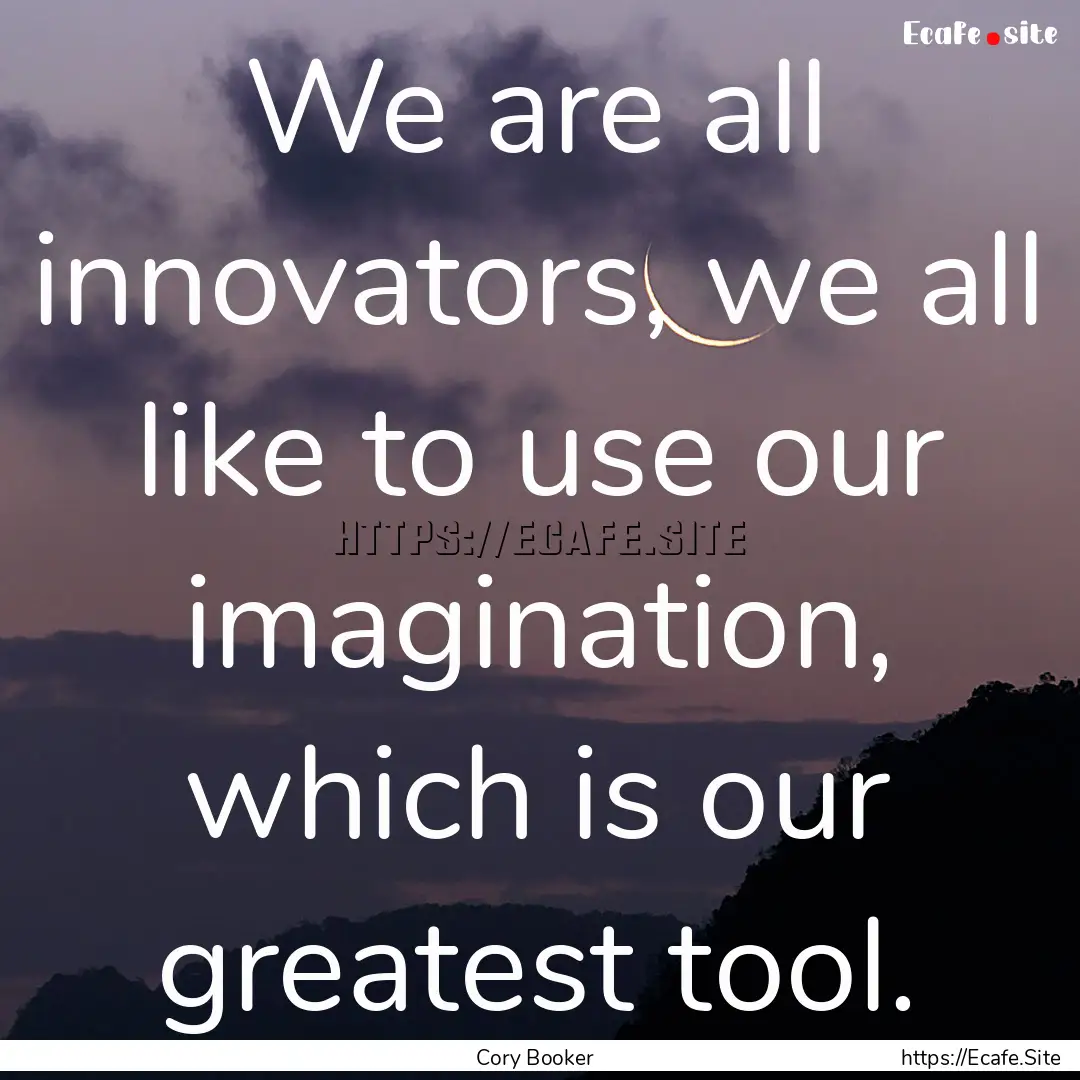 We are all innovators, we all like to use.... : Quote by Cory Booker