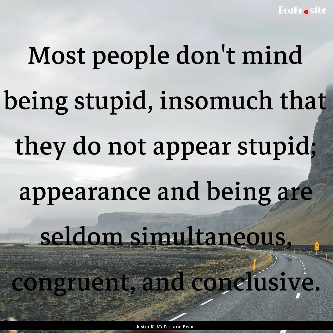 Most people don't mind being stupid, insomuch.... : Quote by Justin K. McFarlane Beau