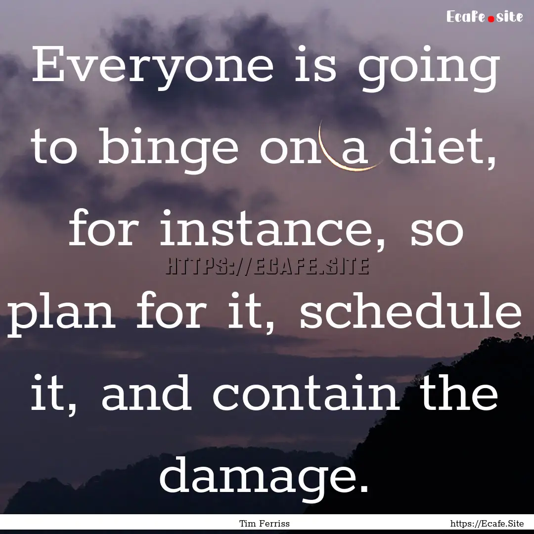 Everyone is going to binge on a diet, for.... : Quote by Tim Ferriss