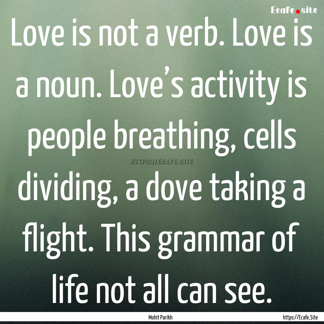 Love is not a verb. Love is a noun. Love’s.... : Quote by Mohit Parikh