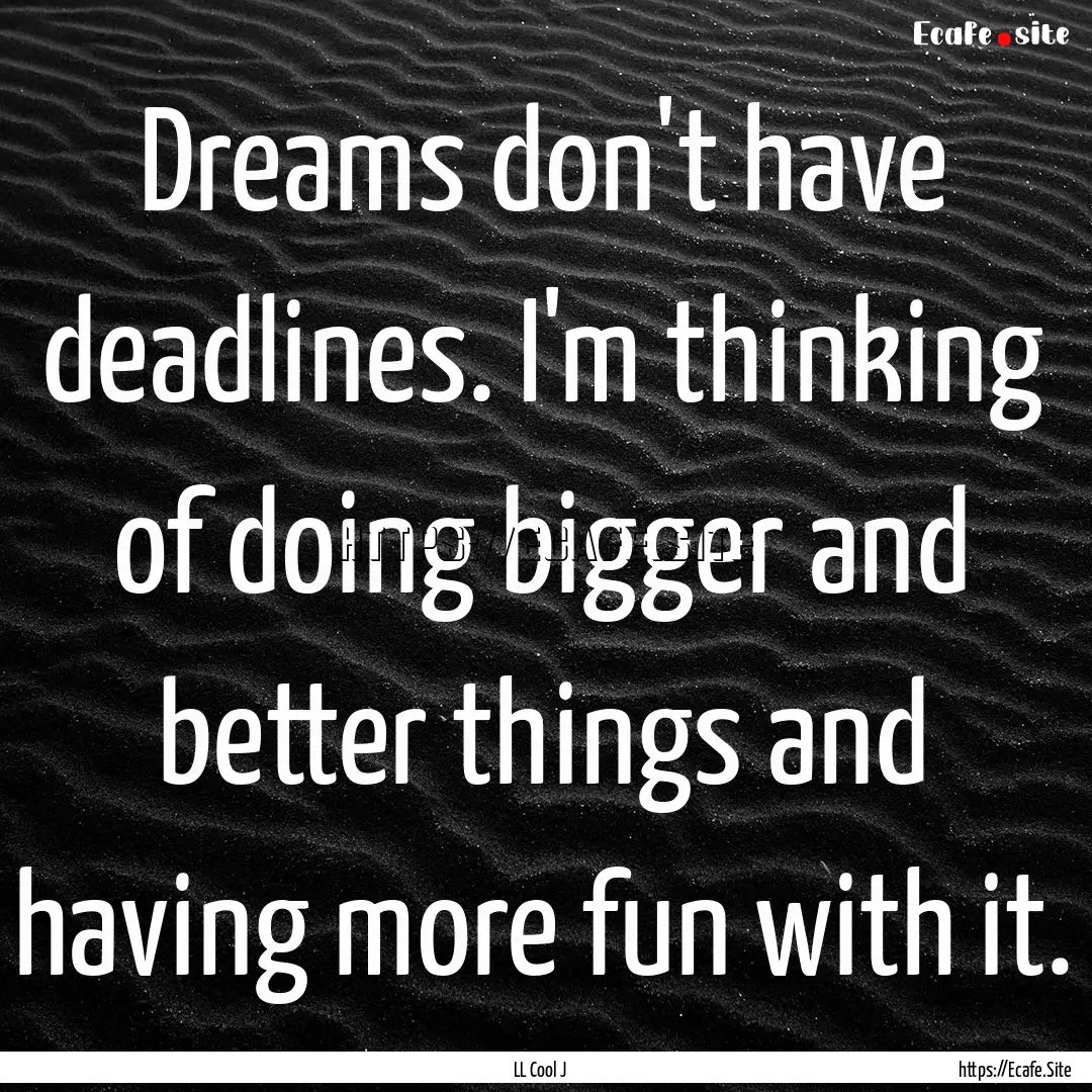 Dreams don't have deadlines. I'm thinking.... : Quote by LL Cool J