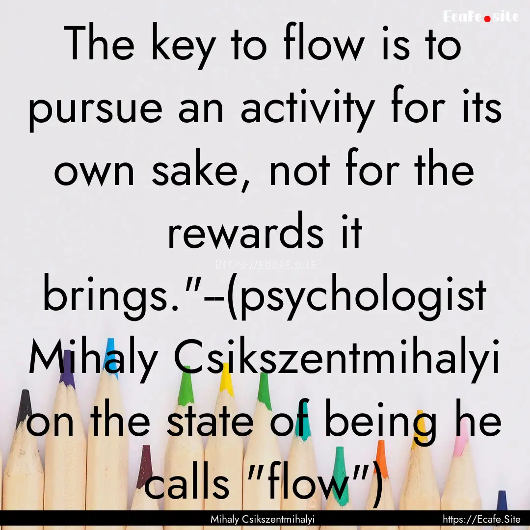 The key to flow is to pursue an activity.... : Quote by Mihaly Csikszentmihalyi