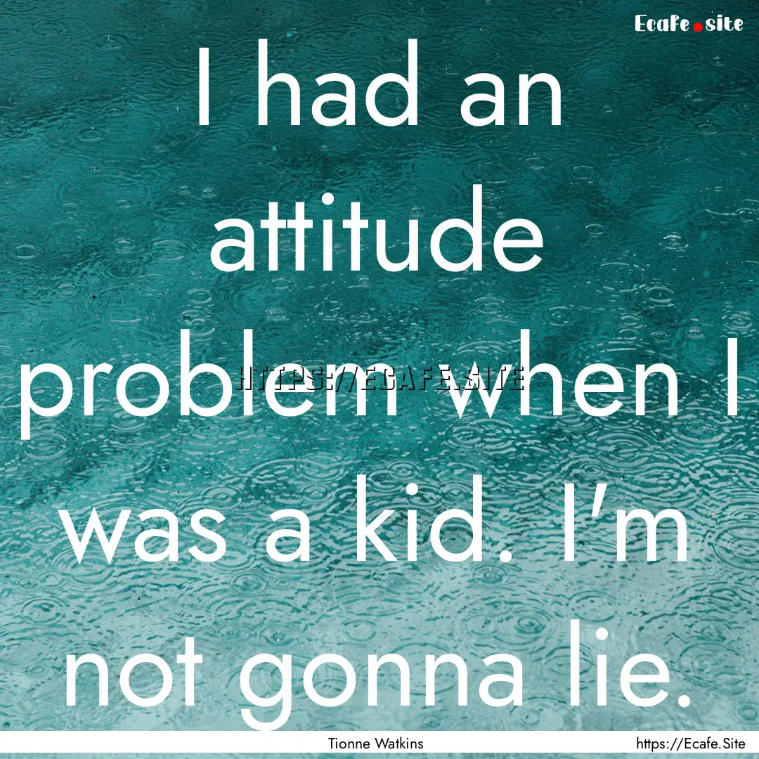 I had an attitude problem when I was a kid..... : Quote by Tionne Watkins