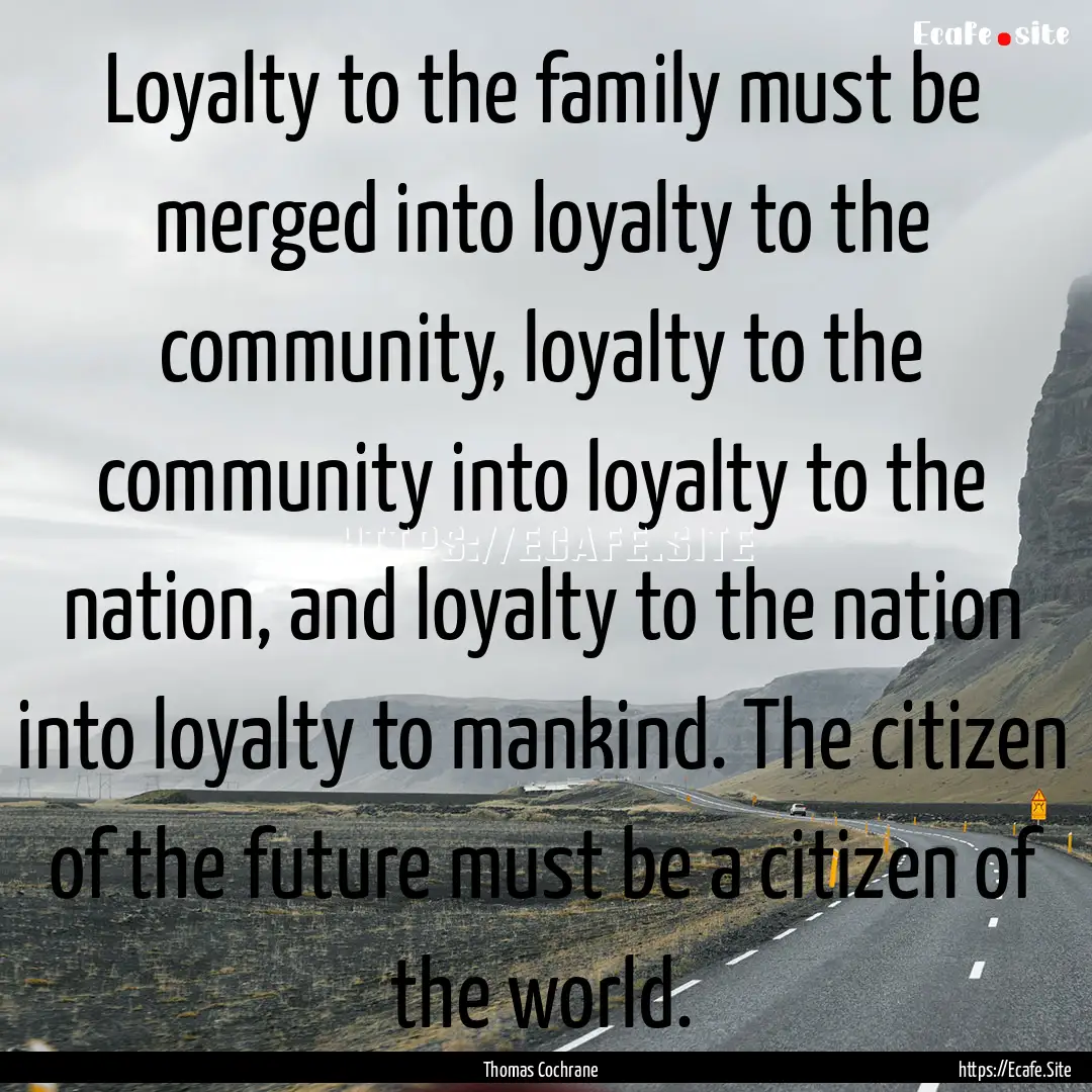 Loyalty to the family must be merged into.... : Quote by Thomas Cochrane