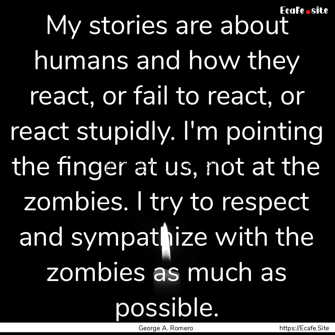 My stories are about humans and how they.... : Quote by George A. Romero