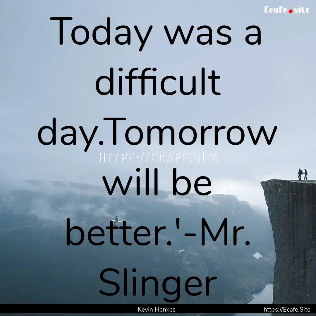 Today was a difficult day.Tomorrow will be.... : Quote by Kevin Henkes