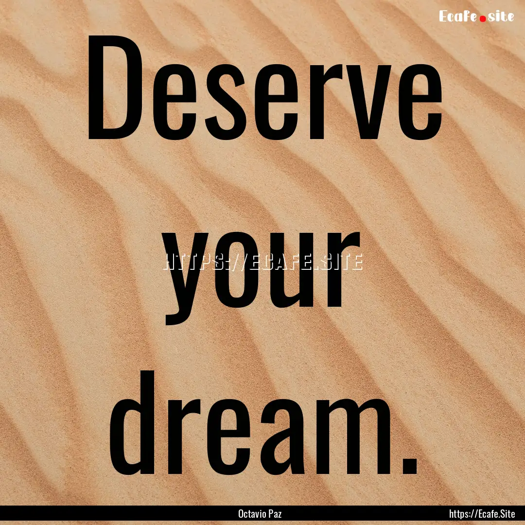 Deserve your dream. : Quote by Octavio Paz