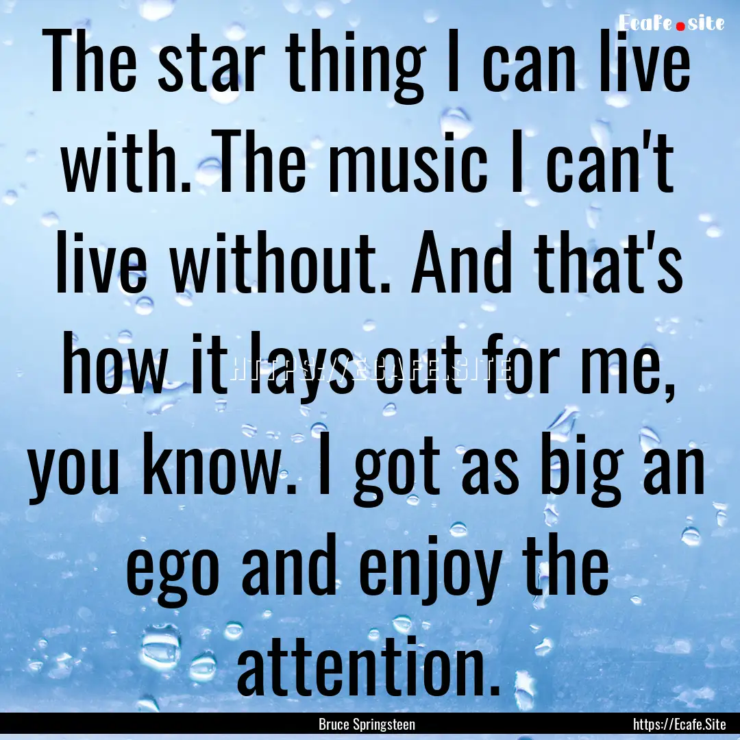 The star thing I can live with. The music.... : Quote by Bruce Springsteen