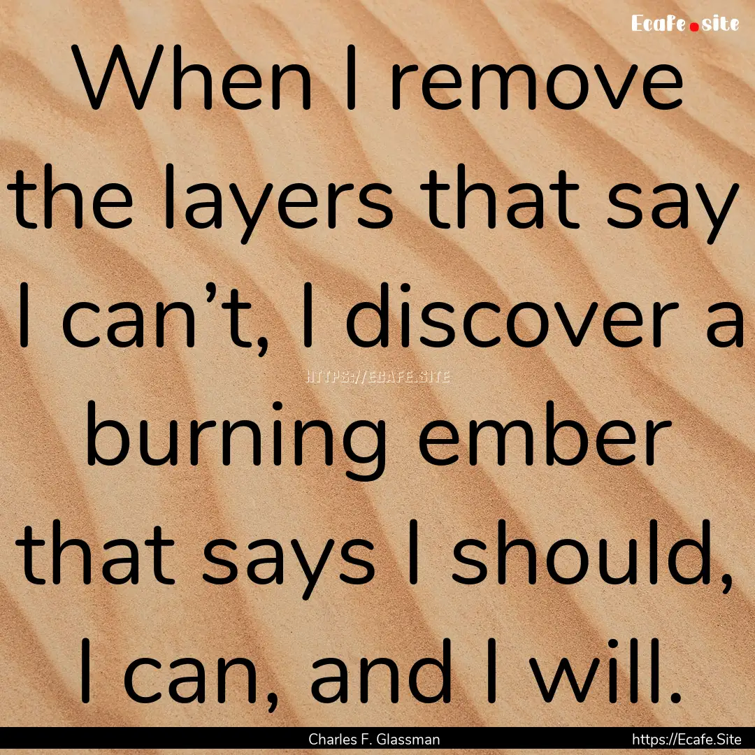 When I remove the layers that say I can’t,.... : Quote by Charles F. Glassman