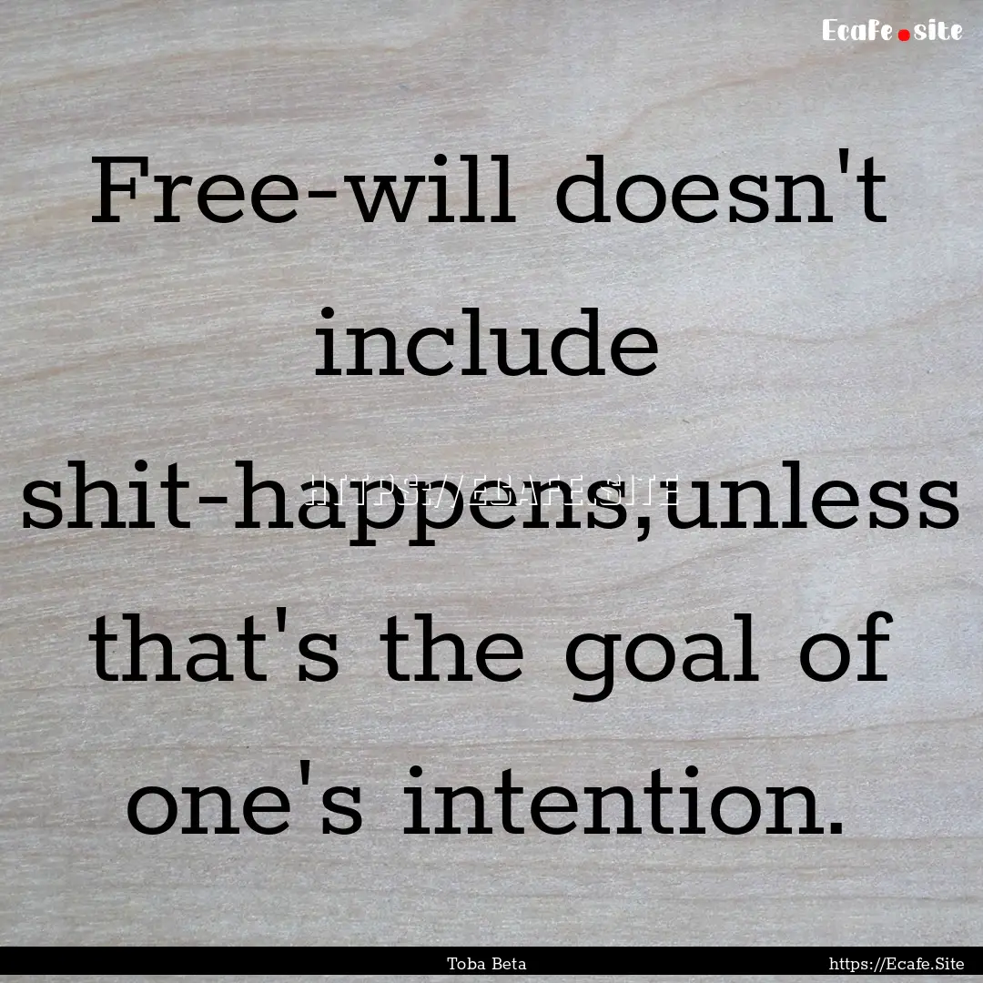 Free-will doesn't include shit-happens,unless.... : Quote by Toba Beta