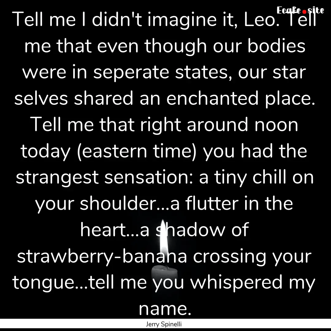 Tell me I didn't imagine it, Leo. Tell me.... : Quote by Jerry Spinelli