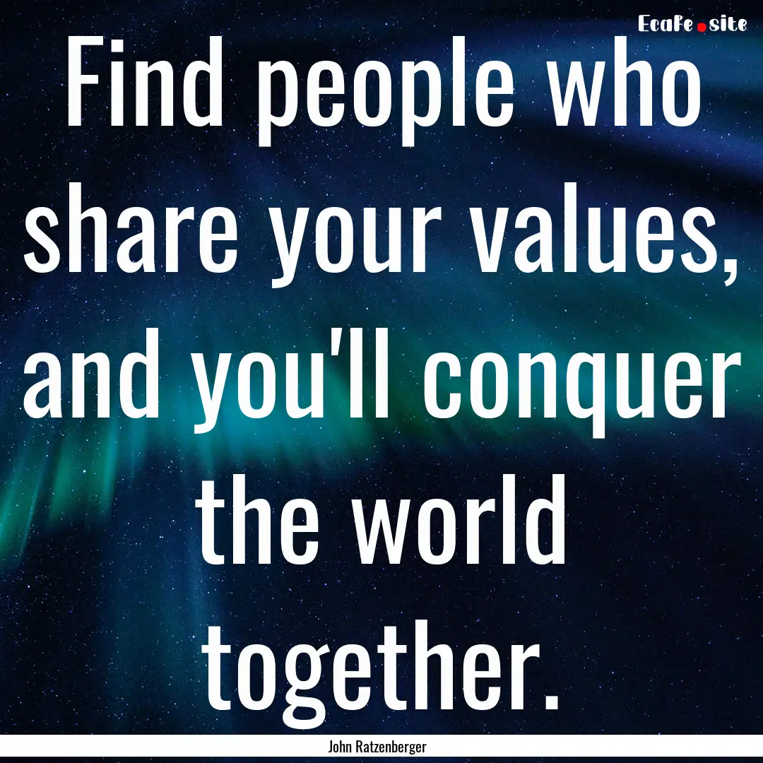 Find people who share your values, and you'll.... : Quote by John Ratzenberger