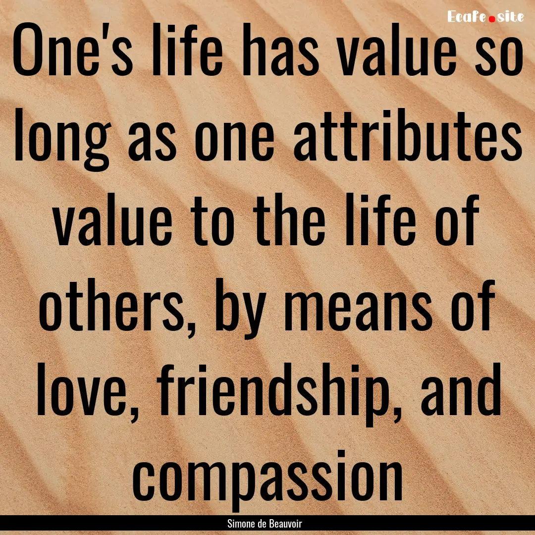 One's life has value so long as one attributes.... : Quote by Simone de Beauvoir